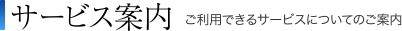 サービス案内 ご利用できるサービスについてのご案内